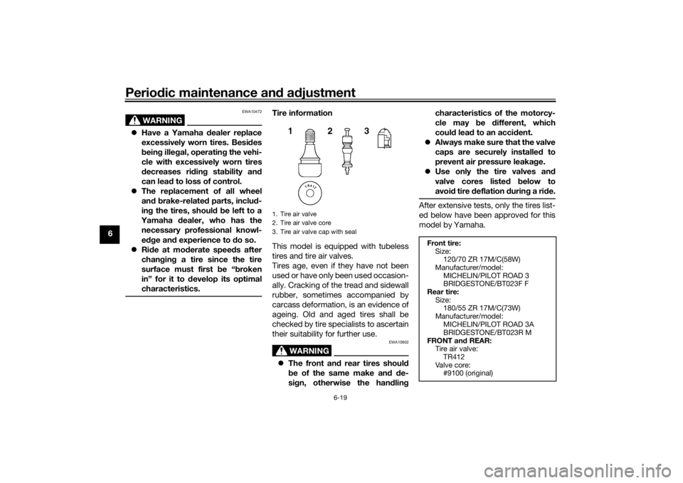 YAMAHA MT-07 2017 Owners Manual Periodic maintenance an d a djustment
6-19
6
WARNING
EWA10472
Have a Yamaha dealer replace
excessively worn tires. Besi des
b ein g ille gal, operatin g the vehi-
cle with excessively worn tires
YAMAHA MT-07 2017 Owners Manual Periodic maintenance an d a djustment
6-19
6
WARNING
EWA10472
Have a Yamaha dealer replace
excessively worn tires. Besi des
b ein g ille gal, operatin g the vehi-
cle with excessively worn tires