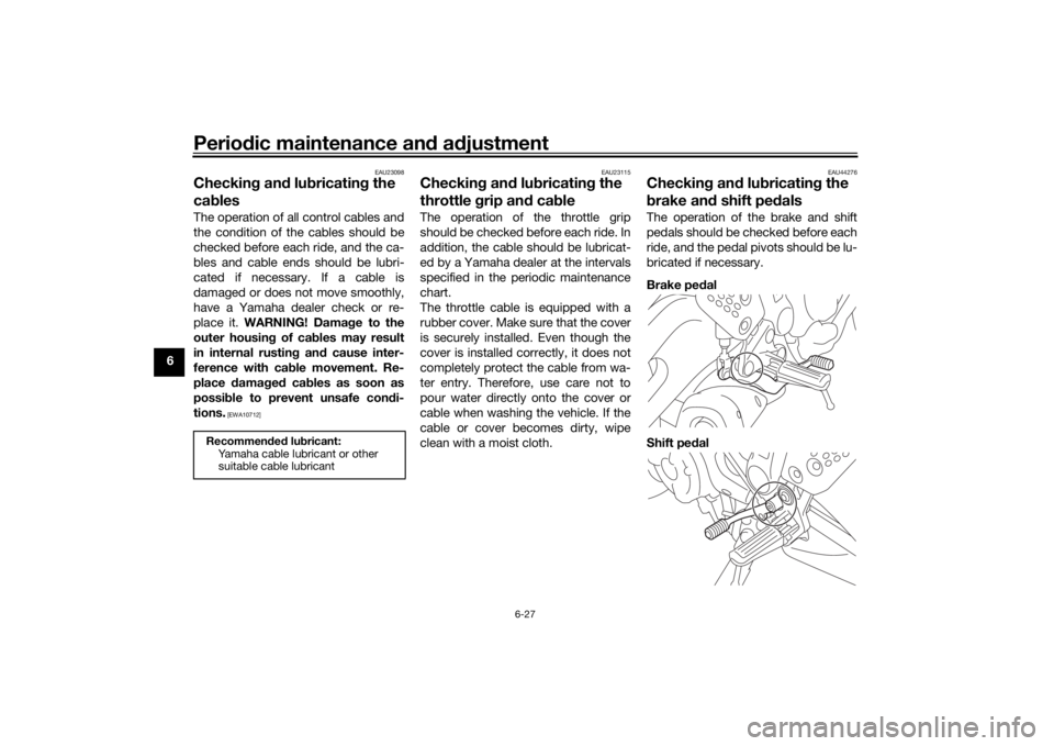 YAMAHA MT-07 2017 Owners Manual Periodic maintenance an d a djustment
6-27
6
EAU23098
Checkin g an d lu bricatin g the
ca blesThe operation of all control cables and
the condition of the cables should be
checked before each ride, a YAMAHA MT-07 2017 Owners Manual Periodic maintenance an d a djustment
6-27
6
EAU23098
Checkin g an d lu bricatin g the
ca blesThe operation of all control cables and
the condition of the cables should be
checked before each ride, a