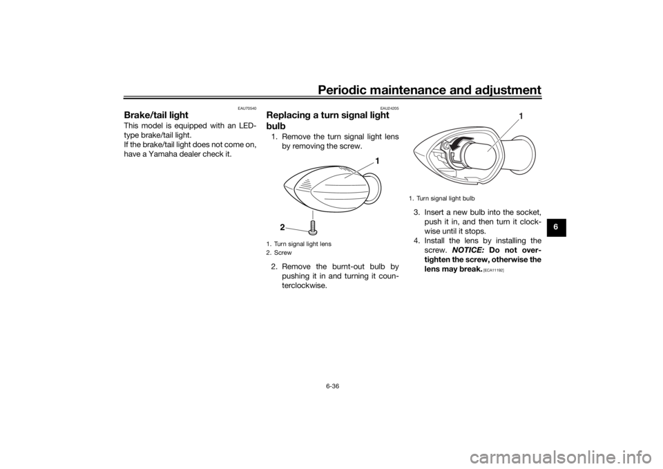 YAMAHA MT-07 2017  Owners Manual Periodic maintenance an d a djustment
6-36
6
EAU70540
Brake/tail li ghtThis model is equipped with an LED-
type brake/tail light.
If the brake/tail light does not come on,
have a Yamaha dealer check i