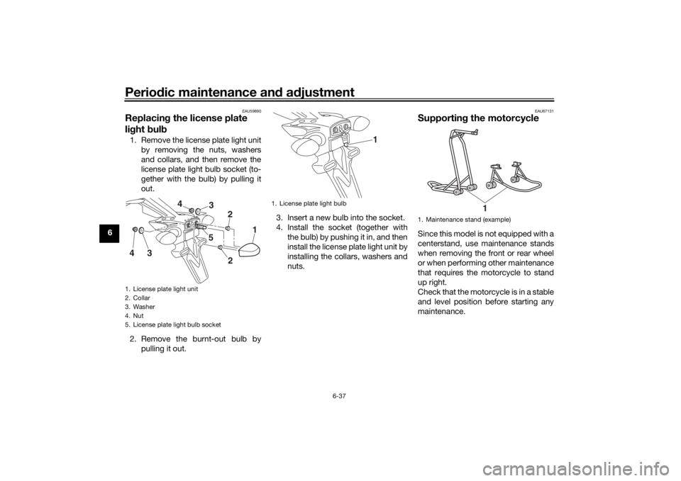 YAMAHA MT-07 2017 Owners Manual Periodic maintenance an d a djustment
6-37
6
EAU59890
Replacin g the license plate
li g ht bul b1. Remove the license plate light unit
by removing the nuts, washers
and collars, and then remove the
YAMAHA MT-07 2017 Owners Manual Periodic maintenance an d a djustment
6-37
6
EAU59890
Replacin g the license plate
li g ht bul b1. Remove the license plate light unit
by removing the nuts, washers
and collars, and then remove the