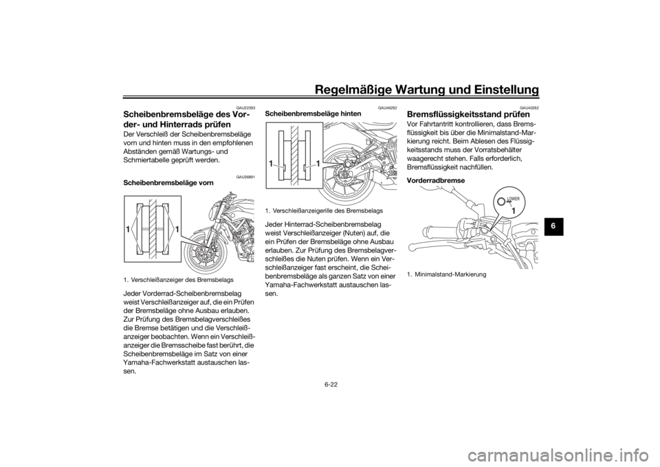 YAMAHA MT-07 2017 Betriebsanleitungen (in German) Regelmäßi ge Wartun g und Einstellun g
6-22
6
GAU22393
Schei ben brems belä ge des Vor-
d er- un d Hinterra ds prüfenDer Verschleiß der Scheibenbremsbeläge
vorn und hinten muss in den empfohl YAMAHA MT-07 2017 Betriebsanleitungen (in German) Regelmäßi ge Wartun g und Einstellun g
6-22
6
GAU22393
Schei ben brems belä ge des Vor-
d er- un d Hinterra ds prüfenDer Verschleiß der Scheibenbremsbeläge
vorn und hinten muss in den empfohl