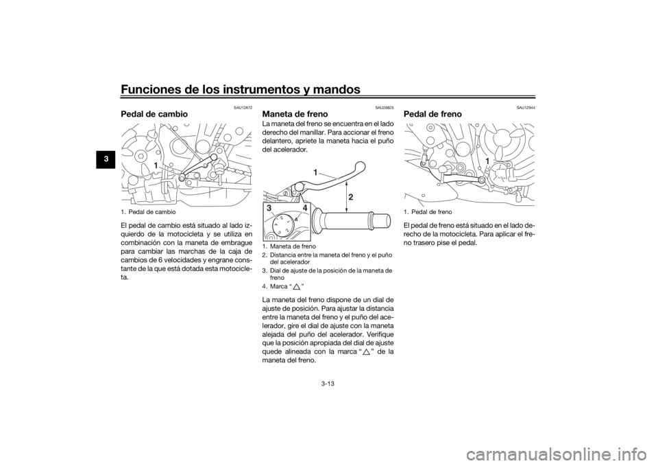 YAMAHA MT-07 2017 Manuale de Empleo (in Spanish) Funciones de los instrumentos y man dos
3-13
3
SAU12872
Pe dal d e cambioEl pedal de cambio está situado al lado iz-
quierdo de la motocicleta y se utiliza en
combinación con la maneta de embrague
p YAMAHA MT-07 2017 Manuale de Empleo (in Spanish) Funciones de los instrumentos y man dos
3-13
3
SAU12872
Pe dal d e cambioEl pedal de cambio está situado al lado iz-
quierdo de la motocicleta y se utiliza en
combinación con la maneta de embrague
p