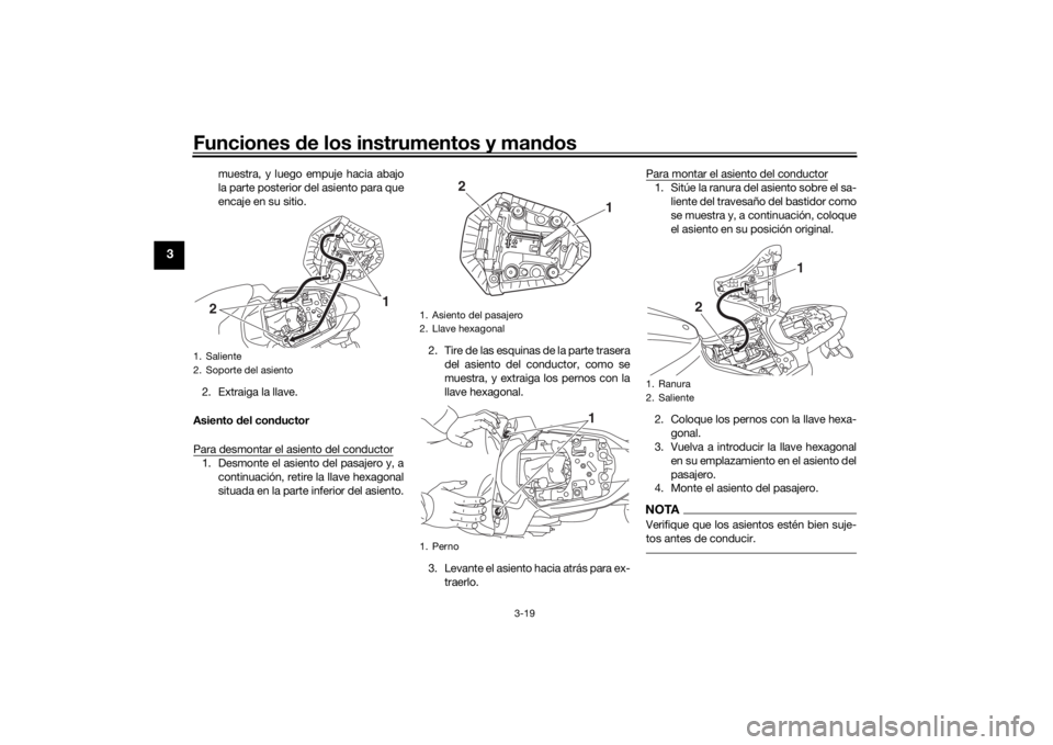 YAMAHA MT-07 2017 Manuale de Empleo (in Spanish) Funciones de los instrumentos y man dos
3-19
3
muestra, y luego empuje hacia abajo
la parte posterior del asiento para que
encaje en su sitio.
2. Extraiga la llave.
Asiento del con ductor
Para desmon YAMAHA MT-07 2017 Manuale de Empleo (in Spanish) Funciones de los instrumentos y man dos
3-19
3
muestra, y luego empuje hacia abajo
la parte posterior del asiento para que
encaje en su sitio.
2. Extraiga la llave.
Asiento del con ductor
Para desmon