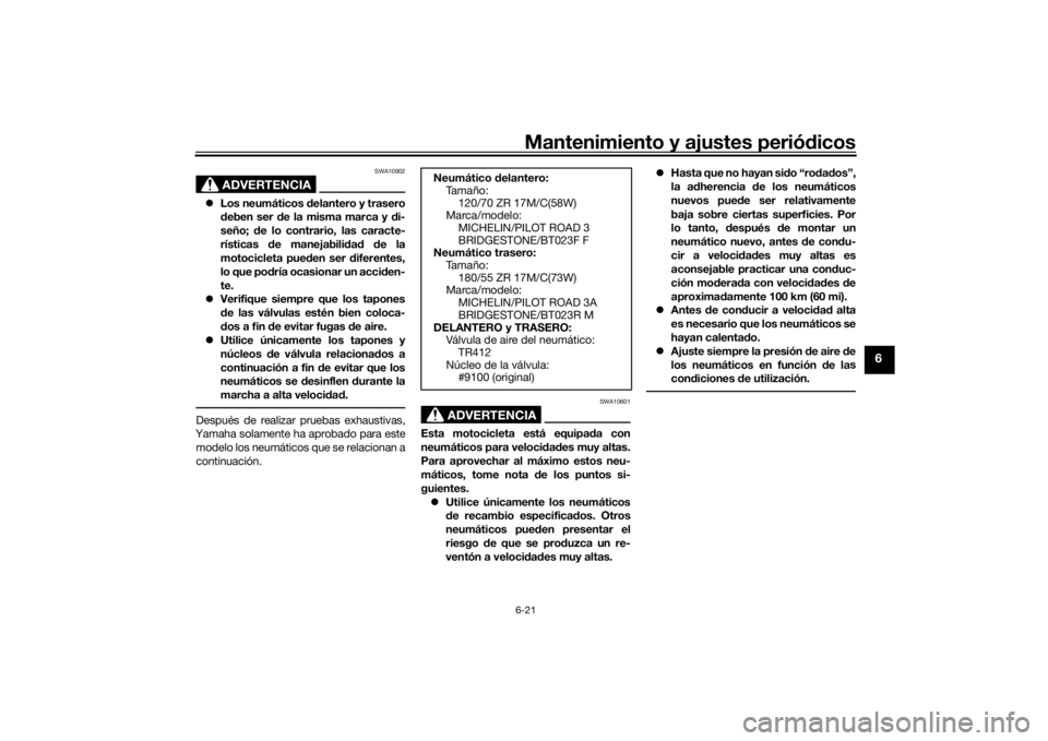 YAMAHA MT-07 2017 Manuale de Empleo (in Spanish) Mantenimiento y ajustes periódicos6-21
6
ADVERTENCIA
SWA10902
Los neumáticos delantero y trasero
d eben ser de la misma marca y di-
seño; de lo contrario, las caracte-
rísticas de manejab YAMAHA MT-07 2017 Manuale de Empleo (in Spanish) Mantenimiento y ajustes periódicos6-21
6
ADVERTENCIA
SWA10902
Los neumáticos delantero y trasero
d eben ser de la misma marca y di-
seño; de lo contrario, las caracte-
rísticas de manejab