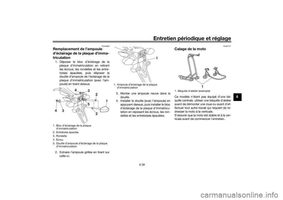 YAMAHA MT-07 2017 Notices Demploi (in French) Entretien périodique et réglage
6-38
6
FAU59890
Remplacement de l’ampoule
d ’éclairage de la plaque d ’imma-
triculation1. Déposer le bloc d’éclairage de la
plaque d’immatriculation YAMAHA MT-07 2017 Notices Demploi (in French) Entretien périodique et réglage
6-38
6
FAU59890
Remplacement de l’ampoule
d ’éclairage de la plaque d ’imma-
triculation1. Déposer le bloc d’éclairage de la
plaque d’immatriculation