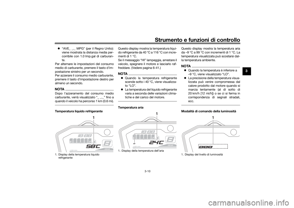 YAMAHA MT-07 2017  Manuale duso (in Italian) Strumento e funzioni di controllo
3-10
3
 “AVE_ _._ MPG” (per il Regno Unito):
viene mostrata la distanza media per-
corribile con 1.0 Imp.gal di carburan-
te.
Per alternare le impostazioni del