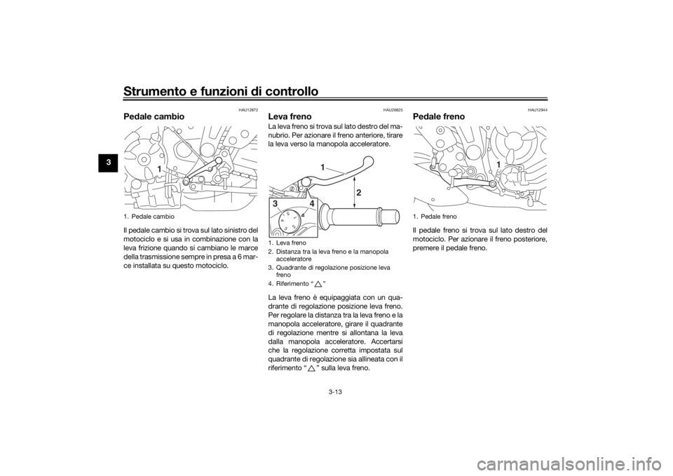YAMAHA MT-07 2017 Manuale duso (in Italian) Strumento e funzioni di controllo
3-13
3
HAU12872
Pedale cambioIl pedale cambio si trova sul lato sinistro del
motociclo e si usa in combinazione con la
leva frizione quando si cambiano le marce
della YAMAHA MT-07 2017 Manuale duso (in Italian) Strumento e funzioni di controllo
3-13
3
HAU12872
Pedale cambioIl pedale cambio si trova sul lato sinistro del
motociclo e si usa in combinazione con la
leva frizione quando si cambiano le marce
della