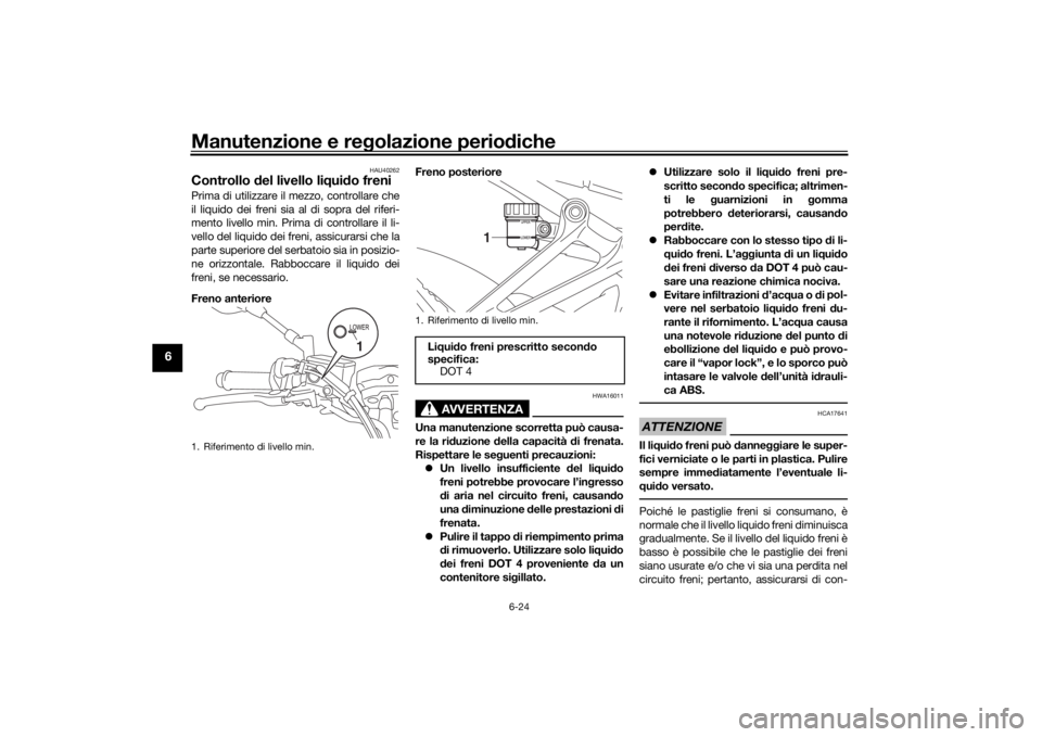 YAMAHA MT-07 2017  Manuale duso (in Italian) Manutenzione e regolazione perio diche
6-24
6
HAU40262
Controllo  del livello li qui do freniPrima di utilizzare il mezzo, controllare che
il liquido dei freni sia al di sopra del riferi-
mento livell