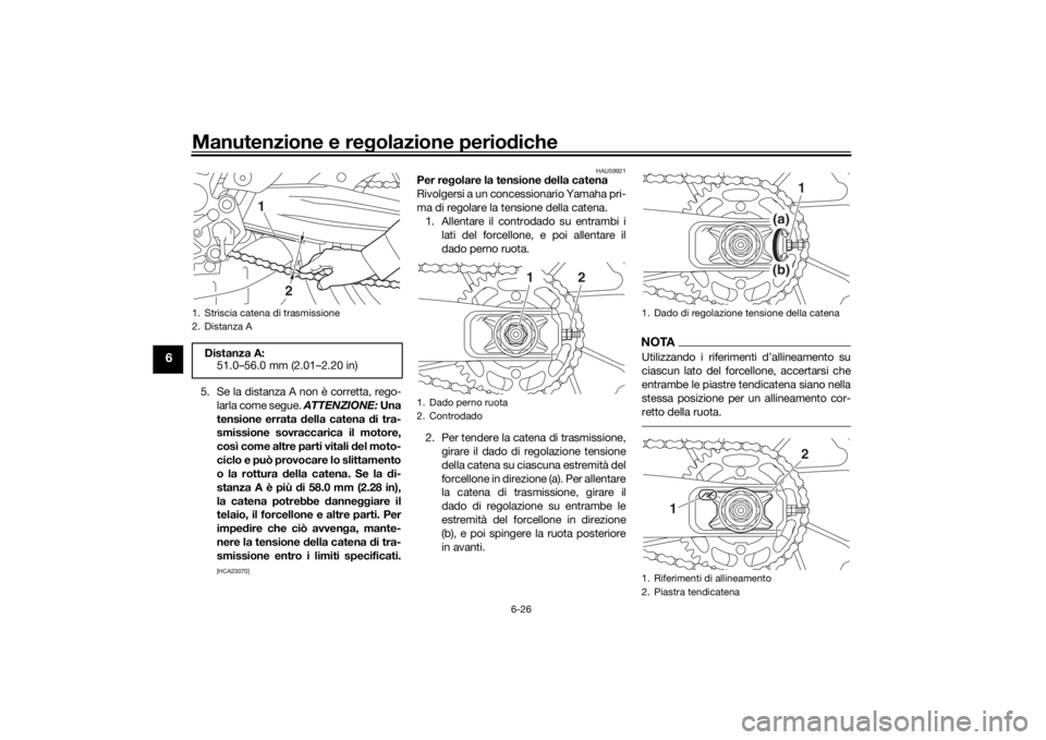 YAMAHA MT-07 2017  Manuale duso (in Italian) Manutenzione e regolazione perio diche
6-26
6
5. Se la distanza A non è corretta, rego-
larla come segue.  ATTENZIONE: Una
tensione errata  della catena  di tra-
smissione sovraccarica il motore,
cos