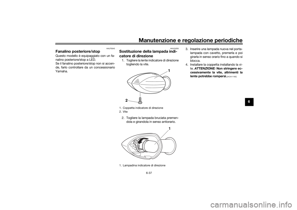 YAMAHA MT-07 2017 Manuale duso (in Italian) Manutenzione e regolazione periodiche
6-37
6
HAU70540
Fanalino posteriore/stopQuesto modello è equipaggiato con un fa-
nalino posteriore/stop a LED.
Se il fanalino posteriore/stop non si accen-
de, f YAMAHA MT-07 2017 Manuale duso (in Italian) Manutenzione e regolazione periodiche
6-37
6
HAU70540
Fanalino posteriore/stopQuesto modello è equipaggiato con un fa-
nalino posteriore/stop a LED.
Se il fanalino posteriore/stop non si accen-
de, f