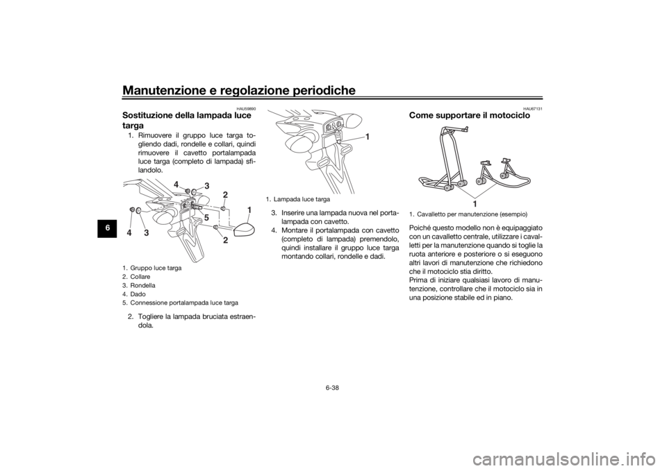 YAMAHA MT-07 2017 Manuale duso (in Italian) Manutenzione e regolazione perio diche
6-38
6
HAU59890
Sostituzione della lampa da luce
tar ga1. Rimuovere il gruppo luce targa to-
gliendo dadi, rondelle e collari, quindi
rimuovere il cavetto port YAMAHA MT-07 2017 Manuale duso (in Italian) Manutenzione e regolazione perio diche
6-38
6
HAU59890
Sostituzione della lampa da luce
tar ga1. Rimuovere il gruppo luce targa to-
gliendo dadi, rondelle e collari, quindi
rimuovere il cavetto port