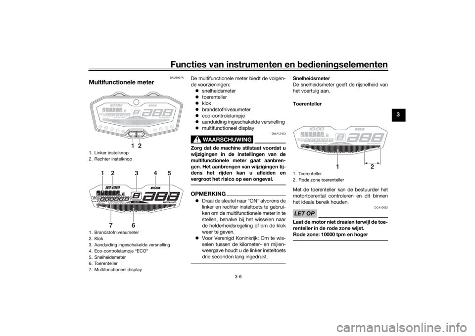 YAMAHA MT-07 2017 Instructieboekje (in Dutch) Functies van instrumenten en bed ienin gselementen
3-6
3
DAU5997A
Multifunctionele meter
De multifunctionele meter biedt de volgen-
de voorzieningen:
snelheidsmeter
toerenteller
klok
b YAMAHA MT-07 2017 Instructieboekje (in Dutch) Functies van instrumenten en bed ienin gselementen
3-6
3
DAU5997A
Multifunctionele meter
De multifunctionele meter biedt de volgen-
de voorzieningen:
snelheidsmeter
toerenteller
klok
b