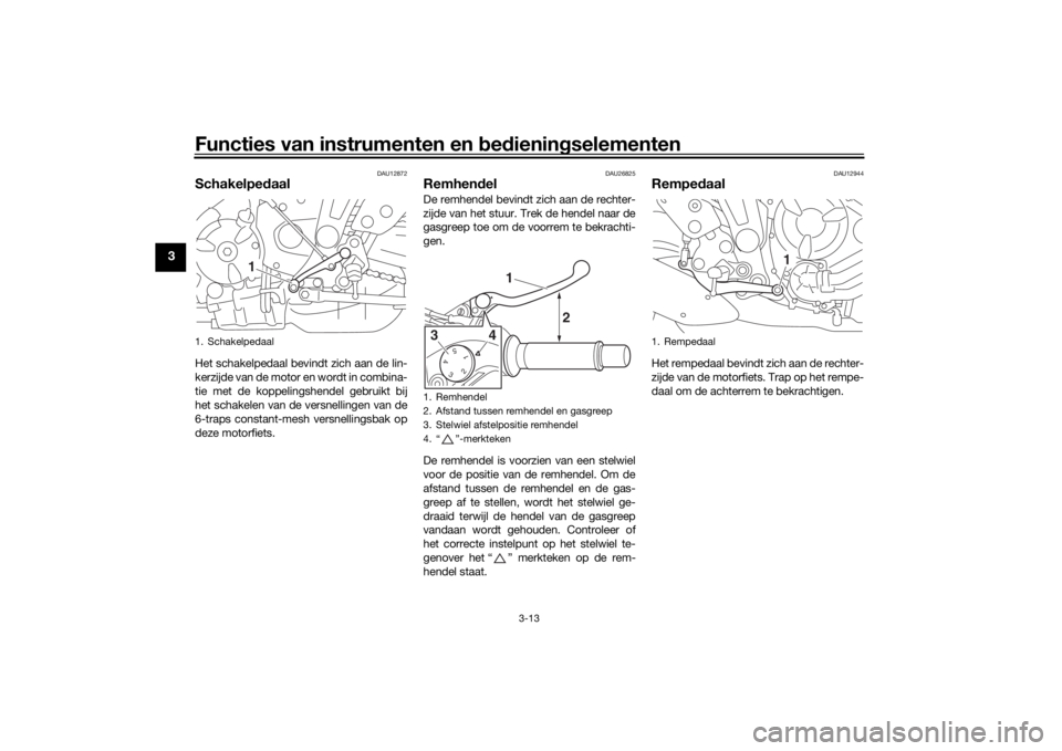 YAMAHA MT-07 2017 Instructieboekje (in Dutch) Functies van instrumenten en bed ienin gselementen
3-13
3
DAU12872
Schakelped aalHet schakelpedaal bevindt zich aan de lin-
kerzijde van de motor en wordt in combina-
tie met de koppelingshendel gebru YAMAHA MT-07 2017 Instructieboekje (in Dutch) Functies van instrumenten en bed ienin gselementen
3-13
3
DAU12872
Schakelped aalHet schakelpedaal bevindt zich aan de lin-
kerzijde van de motor en wordt in combina-
tie met de koppelingshendel gebru