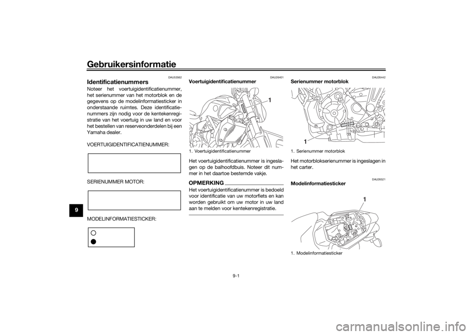 YAMAHA MT-07 2017 Instructieboekje (in Dutch) Gebruikersinformatie
9-1
9
DAU53562
Id entificatienummersNoteer het voertuigidentificatienummer,
het serienummer van het motorblok en de
gegevens op de modelinformatiesticker in
onderstaande ruimtes. YAMAHA MT-07 2017 Instructieboekje (in Dutch) Gebruikersinformatie
9-1
9
DAU53562
Id entificatienummersNoteer het voertuigidentificatienummer,
het serienummer van het motorblok en de
gegevens op de modelinformatiesticker in
onderstaande ruimtes.