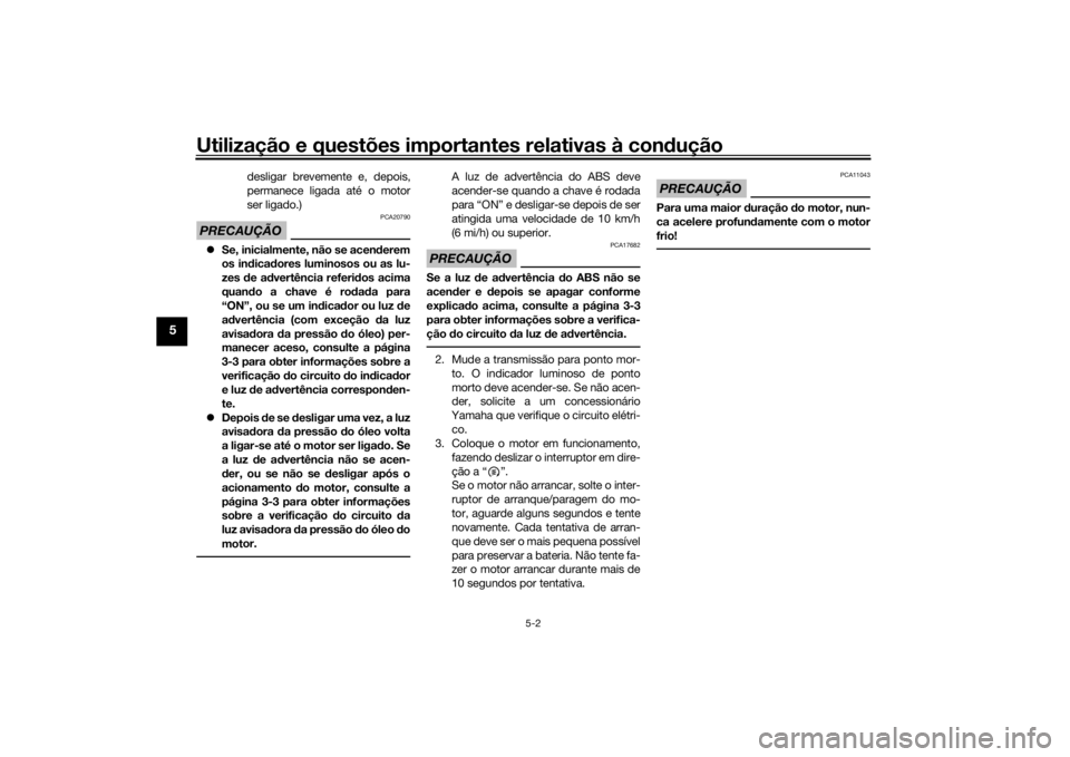 YAMAHA MT-07 2017 Manual de utilização (in Portuguese) Utilização e questões importantes relativas à condução
5-2
5
desligar brevemente e, depois,
permanece ligada até o motor
ser ligado.)
PRECAUÇÃO
PCA20790
Se, inicialmente, não se acen dere YAMAHA MT-07 2017 Manual de utilização (in Portuguese) Utilização e questões importantes relativas à condução
5-2
5
desligar brevemente e, depois,
permanece ligada até o motor
ser ligado.)
PRECAUÇÃO
PCA20790
Se, inicialmente, não se acen dere