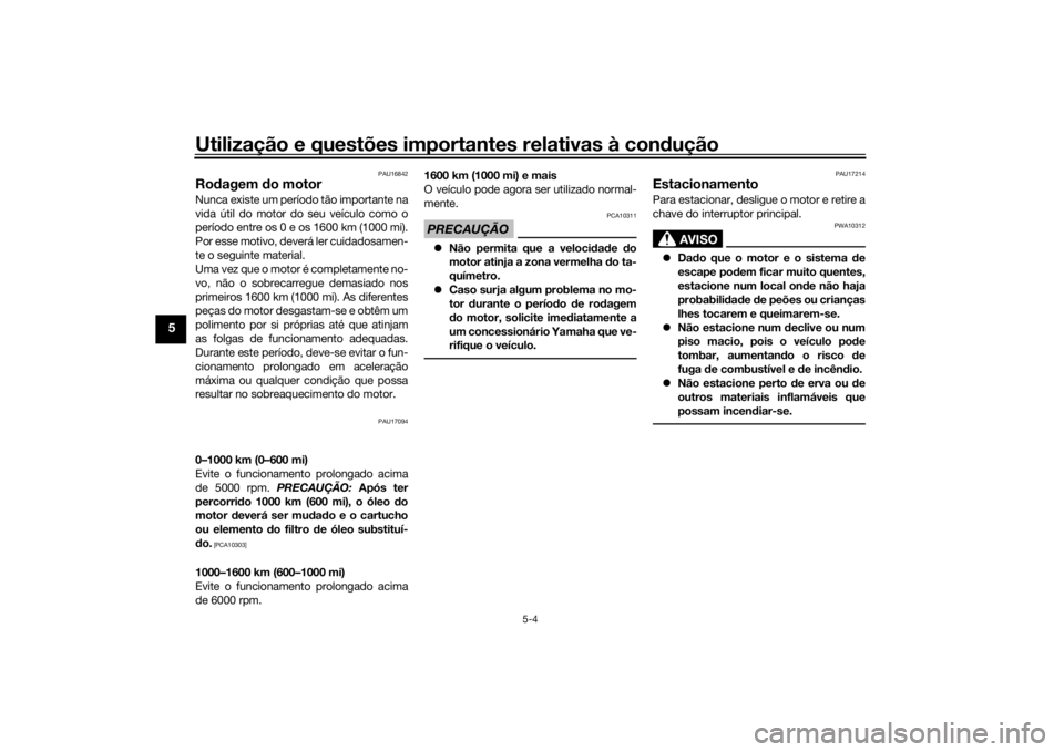 YAMAHA MT-07 2017 Manual de utilização (in Portuguese) Utilização e questões importantes relativas à condução
5-4
5
PAU16842
Rodagem do motorNunca existe um período tão importante na
vida útil do motor do seu veículo como o
período entre os 0 YAMAHA MT-07 2017 Manual de utilização (in Portuguese) Utilização e questões importantes relativas à condução
5-4
5
PAU16842
Rodagem do motorNunca existe um período tão importante na
vida útil do motor do seu veículo como o
período entre os 0