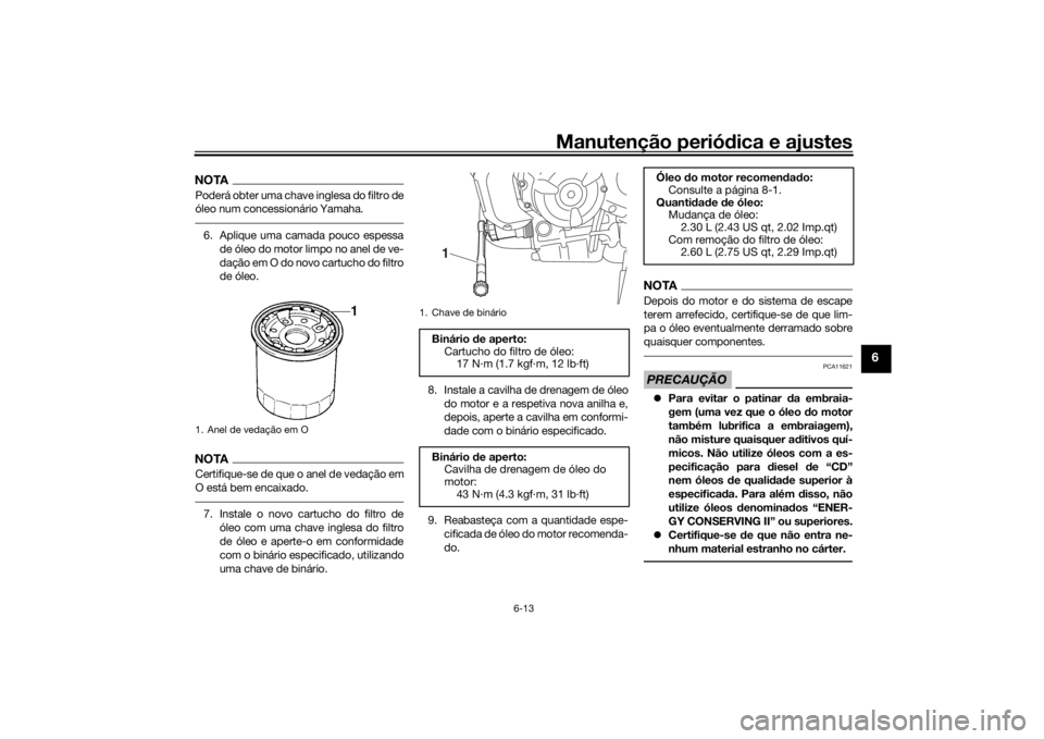 YAMAHA MT-07 2017 Manual de utilização (in Portuguese) Manutenção periódica e ajustes
6-13
6
NOTAPoderá obter uma chave inglesa do filtro de
óleo num concessionário Yamaha.6. Aplique uma camada pouco espessa
de óleo do motor limpo no anel de ve-
da YAMAHA MT-07 2017 Manual de utilização (in Portuguese) Manutenção periódica e ajustes
6-13
6
NOTAPoderá obter uma chave inglesa do filtro de
óleo num concessionário Yamaha.6. Aplique uma camada pouco espessa
de óleo do motor limpo no anel de ve-
da