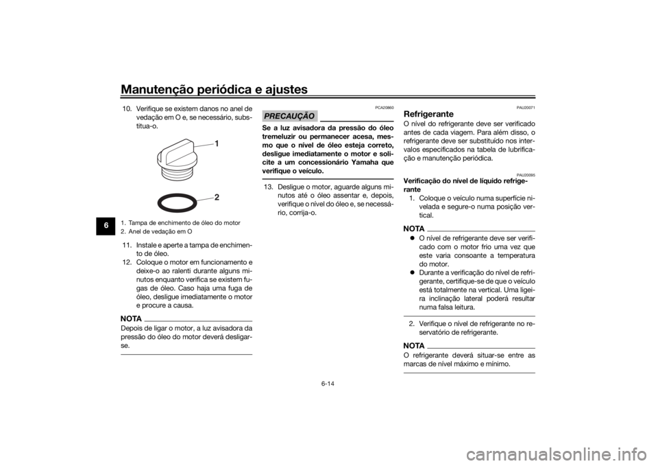 YAMAHA MT-07 2017 Manual de utilização (in Portuguese) Manutenção periódica e ajustes
6-14
6
10. Verifique se existem danos no anel de
vedação em O e, se necessário, subs-
titua-o.
11. Instale e aperte a tampa de enchimen- to de óleo.
12. Coloque o YAMAHA MT-07 2017 Manual de utilização (in Portuguese) Manutenção periódica e ajustes
6-14
6
10. Verifique se existem danos no anel de
vedação em O e, se necessário, subs-
titua-o.
11. Instale e aperte a tampa de enchimen- to de óleo.
12. Coloque o