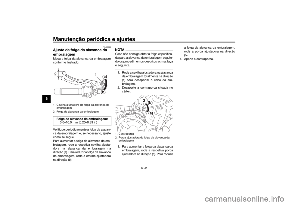 YAMAHA MT-07 2017 Manual de utilização (in Portuguese) Manutenção periódica e ajustes
6-22
6
PAU33893
Ajuste da folga da alavanca da
embraiagemMeça a folga da alavanca da embraiagem
conforme ilustrado.
Verifique periodicamente a folga da alavan-
c YAMAHA MT-07 2017 Manual de utilização (in Portuguese) Manutenção periódica e ajustes
6-22
6
PAU33893
Ajuste da folga da alavanca da
embraiagemMeça a folga da alavanca da embraiagem
conforme ilustrado.
Verifique periodicamente a folga da alavan-
c