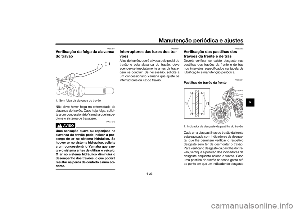 YAMAHA MT-07 2017 Manual de utilização (in Portuguese) Manutenção periódica e ajustes
6-23
6
PAU37914
Verificação da folga d a alavanca
d o travãoNão deve haver folga na extremidade da
alavanca do travão. Caso haja folga, solici-
te a um concess YAMAHA MT-07 2017 Manual de utilização (in Portuguese) Manutenção periódica e ajustes
6-23
6
PAU37914
Verificação da folga d a alavanca
d o travãoNão deve haver folga na extremidade da
alavanca do travão. Caso haja folga, solici-
te a um concess