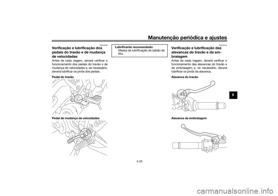 YAMAHA MT-07 2017 Manual de utilização (in Portuguese) Manutenção periódica e ajustes
6-29
6
PAU44276
Verificação e lubrificação dos
pe dais do travão e de mu dança
d e veloci dad esAntes de cada viagem, deverá verificar o
funcionamento dos YAMAHA MT-07 2017 Manual de utilização (in Portuguese) Manutenção periódica e ajustes
6-29
6
PAU44276
Verificação e lubrificação dos
pe dais do travão e de mu dança
d e veloci dad esAntes de cada viagem, deverá verificar o
funcionamento dos