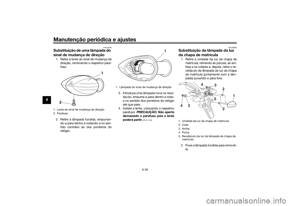YAMAHA MT-07 2017 Manual de utilização (in Portuguese) Manutenção periódica e ajustes
6-38
6
PAU24205
Substituição de uma lâmpa da do
sinal de mu dança d e direção1. Retire a lente do sinal de mudança de
direção, removendo o respetivo para YAMAHA MT-07 2017 Manual de utilização (in Portuguese) Manutenção periódica e ajustes
6-38
6
PAU24205
Substituição de uma lâmpa da do
sinal de mu dança d e direção1. Retire a lente do sinal de mudança de
direção, removendo o respetivo para
