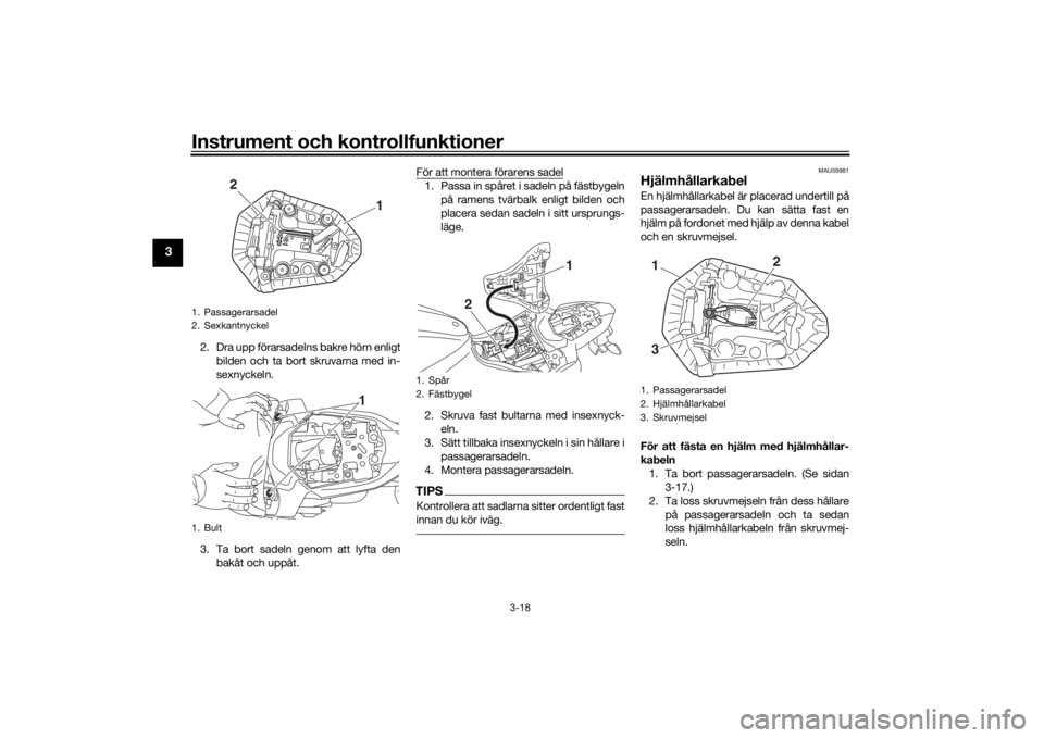YAMAHA MT-07 2017 Bruksanvisningar (in Swedish) Instrument och kontrollfunktioner
3-18
3
2. Dra upp förarsadelns bakre hörn enligtbilden och ta bort skruvarna med in-
sexnyckeln.
3. Ta bort sadeln genom att lyfta den bakåt och uppåt. För att m YAMAHA MT-07 2017 Bruksanvisningar (in Swedish) Instrument och kontrollfunktioner
3-18
3
2. Dra upp förarsadelns bakre hörn enligtbilden och ta bort skruvarna med in-
sexnyckeln.
3. Ta bort sadeln genom att lyfta den bakåt och uppåt. För att m
