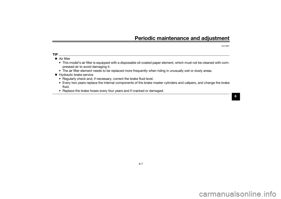 YAMAHA MT-07 2016 Workshop Manual Periodic maintenance an d a djustment
6-7
6
EAU18681
TIP Air filter
• This model’s air filter is equipped with a disposable oil-coated paper element, which must not be cleaned with com- pressed