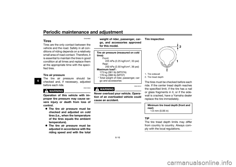 YAMAHA MT-07 2016  Owners Manual Periodic maintenance an d a djustment
6-16
6
EAU64662
TiresTires are the only contact between the
vehicle and the road. Safety in all con-
ditions of riding depends on a relatively
small area of road 