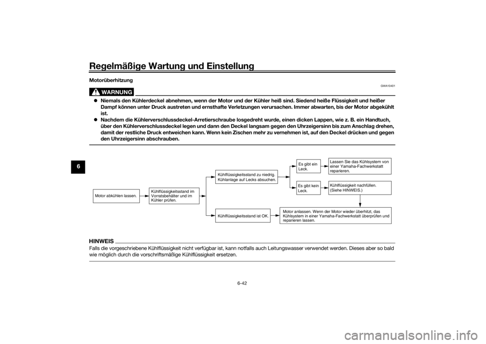 YAMAHA MT-07 2016  Betriebsanleitungen (in German) Regelmäßi ge Wartun g un d Einstellun g
6-42
6
Motorüberhitzung
WARNUNG
GWA10401
 Niemals  den Kühler deckel a bnehmen, wenn d er Motor und d er Kühler heiß sin d. S ieden d heiße Flüssi gk