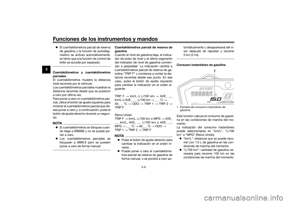YAMAHA MT-07 2016  Manuale de Empleo (in Spanish) Funciones de los instrumentos y man dos
3-9
3
 El cuentakilómetros parcial de reserva
de gasolina y la función de autodiag-
nóstico se activan automáticamente,
en tanto que a la función de con