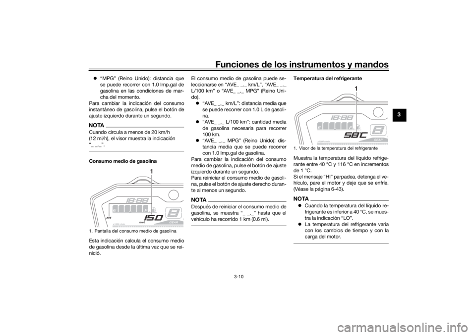 YAMAHA MT-07 2016  Manuale de Empleo (in Spanish) Funciones de los instrumentos y man dos
3-10
3
 “MPG” (Reino Unido): distancia que
se puede recorrer con 1.0 Imp.gal de
gasolina en las condiciones de mar-
cha del momento.
Para cambiar la indi