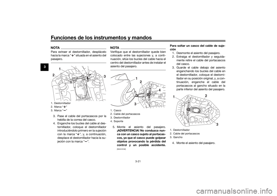 YAMAHA MT-07 2016  Manuale de Empleo (in Spanish) Funciones de los instrumentos y man dos
3-21
3
NOTAPara extraer el destornillador, desplácelo
hacia la marca “ ” situada en el asiento del
pasajero.3. Pase el cable del portacascos por la
hebilla