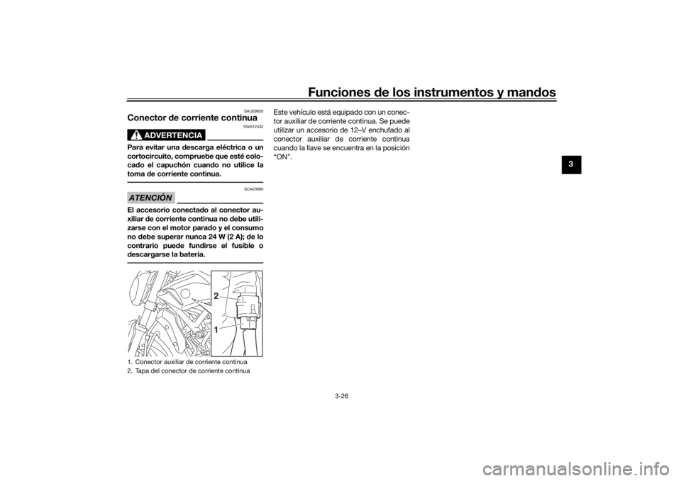 YAMAHA MT-07 2016  Manuale de Empleo (in Spanish) Funciones de los instrumentos y man dos
3-26
3
SAU59950
Conector  de corriente continua
ADVERTENCIA
SWA12532
Para evitar una d escarga eléctrica o un
cortocircuito, compruebe que esté colo-
ca do el