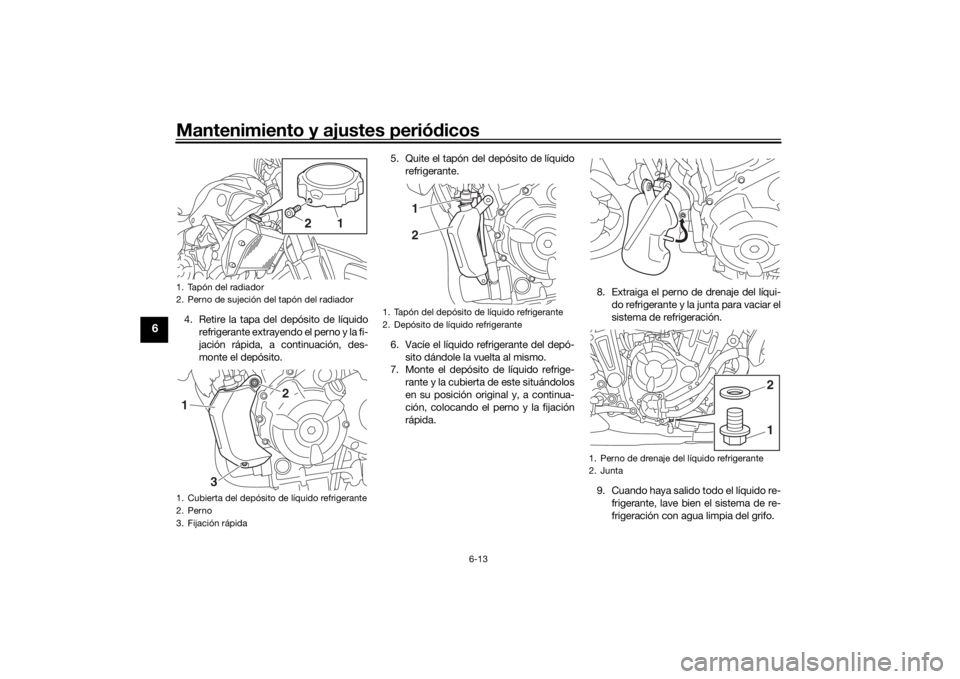 YAMAHA MT-07 2016  Manuale de Empleo (in Spanish) Mantenimiento y ajustes periódicos
6-13
6
4. Retire la tapa del depósito de líquido
refrigerante extrayendo el perno y la fi-
jación rápida, a continuación, des-
monte el depósito. 5. Quite el 