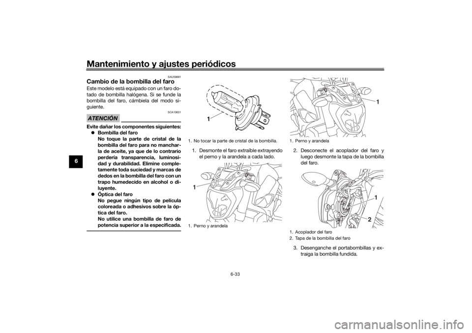 YAMAHA MT-07 2016 Manuale de Empleo (in Spanish) Mantenimiento y ajustes periódicos
6-33
6
SAU59881
Cambio de la bombilla del faroEste modelo está equipado con un faro do-
tado de bombilla halógena. Si se funde la
bombilla del faro, cámbiela d YAMAHA MT-07 2016 Manuale de Empleo (in Spanish) Mantenimiento y ajustes periódicos
6-33
6
SAU59881
Cambio de la bombilla del faroEste modelo está equipado con un faro do-
tado de bombilla halógena. Si se funde la
bombilla del faro, cámbiela d