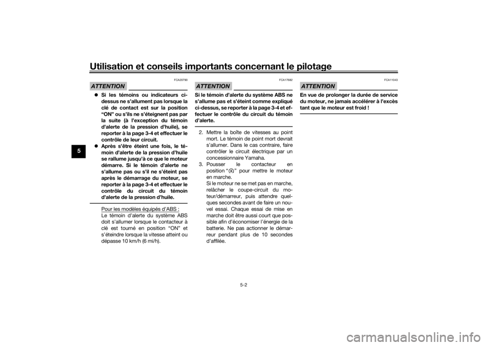 YAMAHA MT-07 2016 Notices Demploi (in French) Utilisation et conseils importants concernant le pilotage
5-2
5
ATTENTION
FCA20790
Si les témoins ou in dicateurs ci-
d essus ne s’allument pas lorsque la
clé de contact est sur la position
YAMAHA MT-07 2016 Notices Demploi (in French) Utilisation et conseils importants concernant le pilotage
5-2
5
ATTENTION
FCA20790
Si les témoins ou in dicateurs ci-
d essus ne s’allument pas lorsque la
clé de contact est sur la position