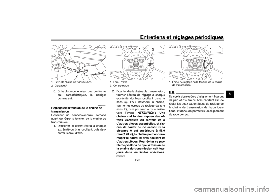 YAMAHA MT-07 2016  Notices Demploi (in French) Entretiens et réglages périodiques
6-24
6
5. Si la distance A n’est pas conforme
aux caractéristiques, la corriger
comme suit.
FAU59920
Réglage  de la tension d e la chaîne de 
transmission
Con
