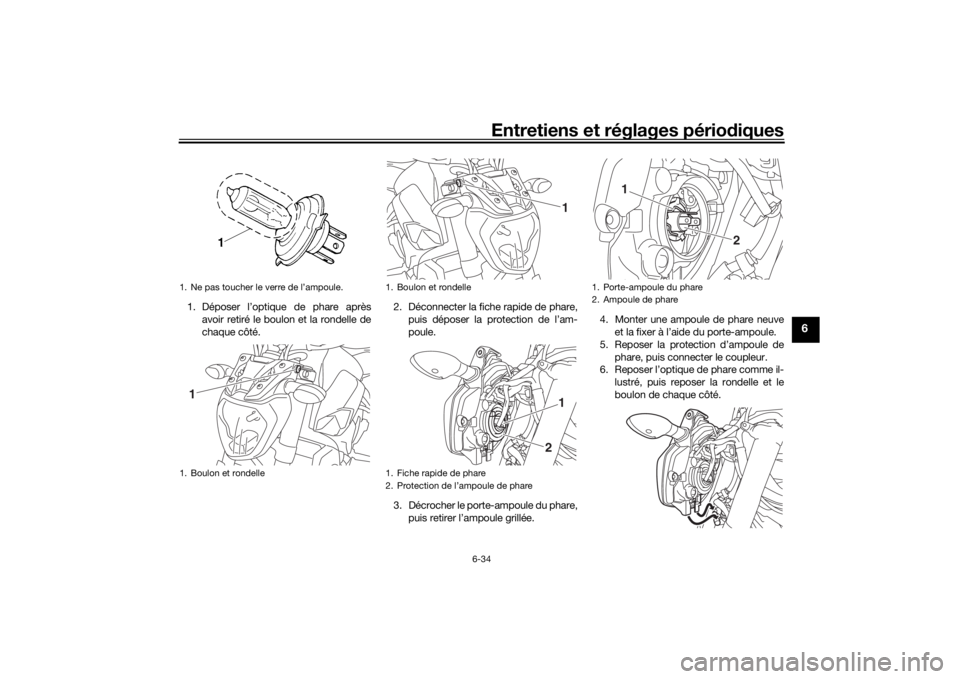 YAMAHA MT-07 2016  Notices Demploi (in French) Entretiens et réglages périodiques
6-34
6
1. Déposer l’optique de phare après
avoir retiré le boulon et la rondelle de
chaque côté. 2. Déconnecter la fiche rapide de phare,
puis déposer la 