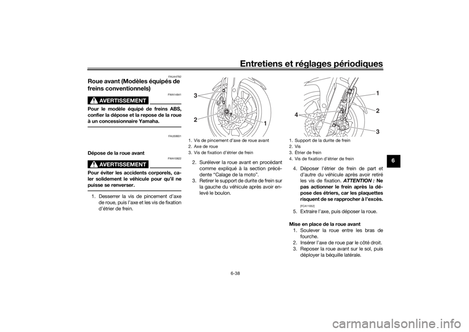 YAMAHA MT-07 2016  Notices Demploi (in French) Entretiens et réglages périodiques
6-38
6
FAU44792
Roue avant (Mo dèles équipés d e 
freins conventionnels)
AVERTISSEMENT
FWA14841
Pour le mo dèle équipé  de freins ABS,
confier la  dépose et