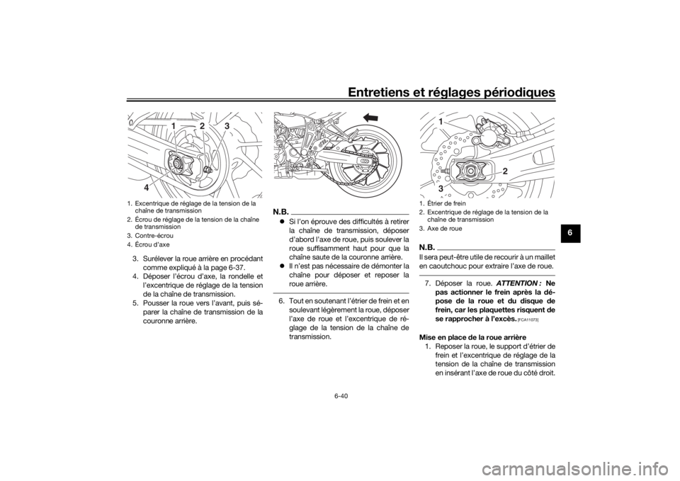 YAMAHA MT-07 2016  Notices Demploi (in French) Entretiens et réglages périodiques
6-40
6
3. Surélever la roue arrière en procédant
comme expliqué à la page 6-37.
4. Déposer l’écrou d’axe, la rondelle et
l’excentrique de réglage de 