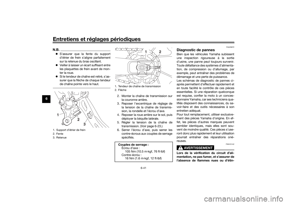 YAMAHA MT-07 2016  Notices Demploi (in French) Entretiens et réglages périodiques
6-41
6
N.B. S’assurer que la fente du support
d’étrier de frein s’aligne parfaitement
sur la retenue du bras oscillant.
 Veiller à laisser un écart 