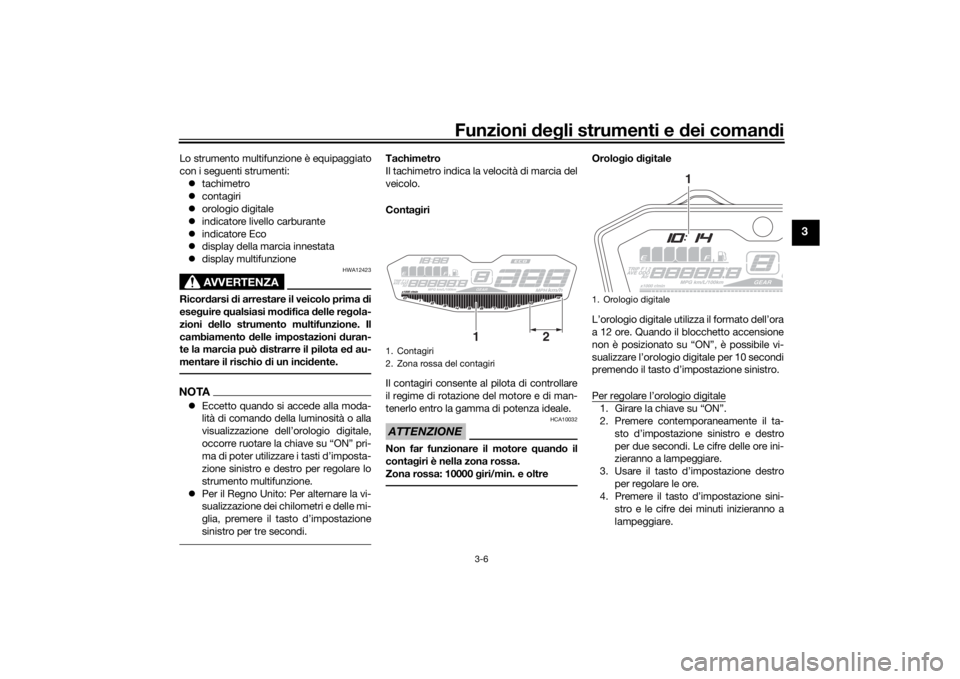 YAMAHA MT-07 2016 Manuale duso (in Italian) Funzioni deg li strumenti e d ei comandi
3-6
3
Lo strumento multifunzione è equipaggiato
con i seguenti strumenti:
tachimetro
contagiri
orologio digitale
indicatore livello carburante YAMAHA MT-07 2016 Manuale duso (in Italian) Funzioni deg li strumenti e d ei comandi
3-6
3
Lo strumento multifunzione è equipaggiato
con i seguenti strumenti:
tachimetro
contagiri
orologio digitale
indicatore livello carburante