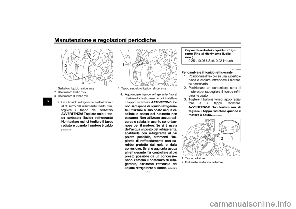 YAMAHA MT-07 2016 Manuale duso (in Italian) Manutenzione e regolazioni perio diche
6-13
6
3. Se il liquido refrigerante è all’altezza o
al di sotto del riferimento livello min.,
togliere il tappo del serbatoio.
AVVERTENZA! To gliere solo il YAMAHA MT-07 2016 Manuale duso (in Italian) Manutenzione e regolazioni perio diche
6-13
6
3. Se il liquido refrigerante è all’altezza o
al di sotto del riferimento livello min.,
togliere il tappo del serbatoio.
AVVERTENZA! To gliere solo il