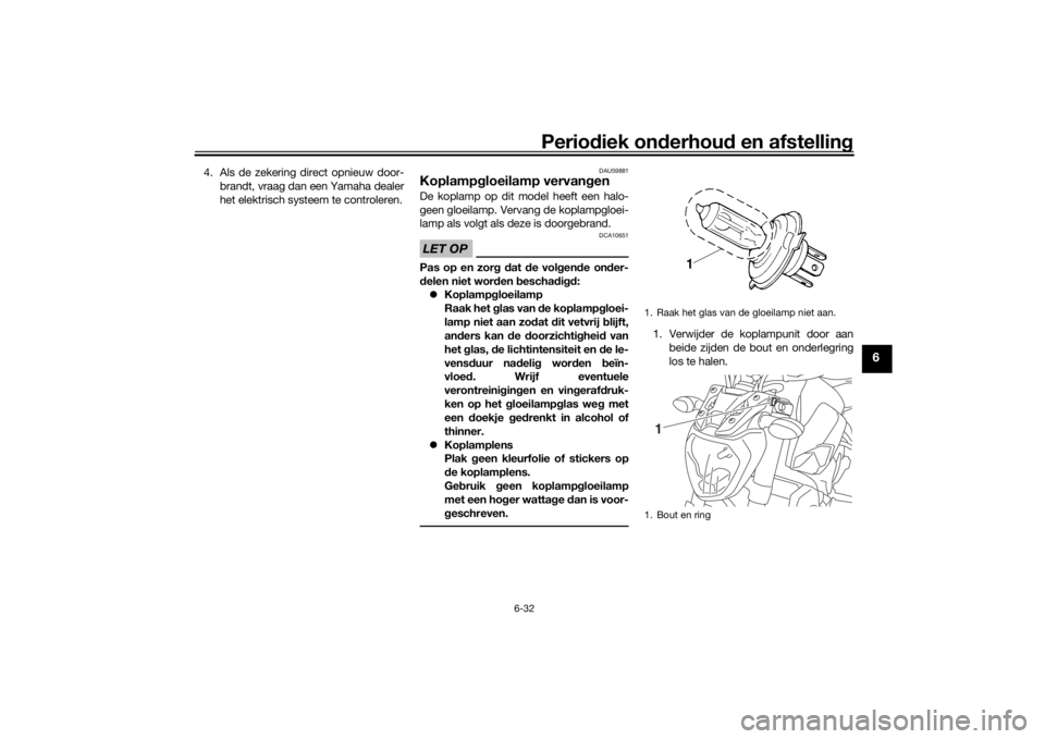 YAMAHA MT-07 2016 Instructieboekje (in Dutch) Periodiek on derhoud en afstelling
6-32
6
4. Als de zekering direct opnieuw door-
brandt, vraag dan een Yamaha dealer
het elektrisch systeem te controleren.
DAU59881
Koplamp gloeilamp vervan genDe ko YAMAHA MT-07 2016 Instructieboekje (in Dutch) Periodiek on derhoud en afstelling
6-32
6
4. Als de zekering direct opnieuw door-
brandt, vraag dan een Yamaha dealer
het elektrisch systeem te controleren.
DAU59881
Koplamp gloeilamp vervan genDe ko