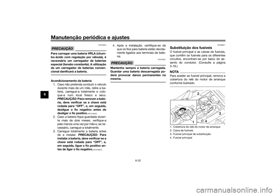 YAMAHA MT-07 2016 Manual de utilização (in Portuguese) Manutenção periódica e ajustes
6-32
6
PRECAUÇÃO
PCA16522
Para carregar uma bateria VRLA (chum-
bo-áci do com regulação por válvula), é
necessário um carrega dor de baterias
especial (tens YAMAHA MT-07 2016 Manual de utilização (in Portuguese) Manutenção periódica e ajustes
6-32
6
PRECAUÇÃO
PCA16522
Para carregar uma bateria VRLA (chum-
bo-áci do com regulação por válvula), é
necessário um carrega dor de baterias
especial (tens