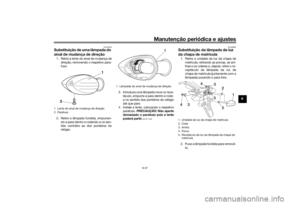 YAMAHA MT-07 2016 Manual de utilização (in Portuguese) Manutenção periódica e ajustes
6-37
6
PAU24205
Substituição de uma lâmpa da do
sinal de mu dança de direção1. Retire a lente do sinal de mudança de
direção, removendo o respetivo par YAMAHA MT-07 2016 Manual de utilização (in Portuguese) Manutenção periódica e ajustes
6-37
6
PAU24205
Substituição de uma lâmpa da do
sinal de mu dança de direção1. Retire a lente do sinal de mudança de
direção, removendo o respetivo par
