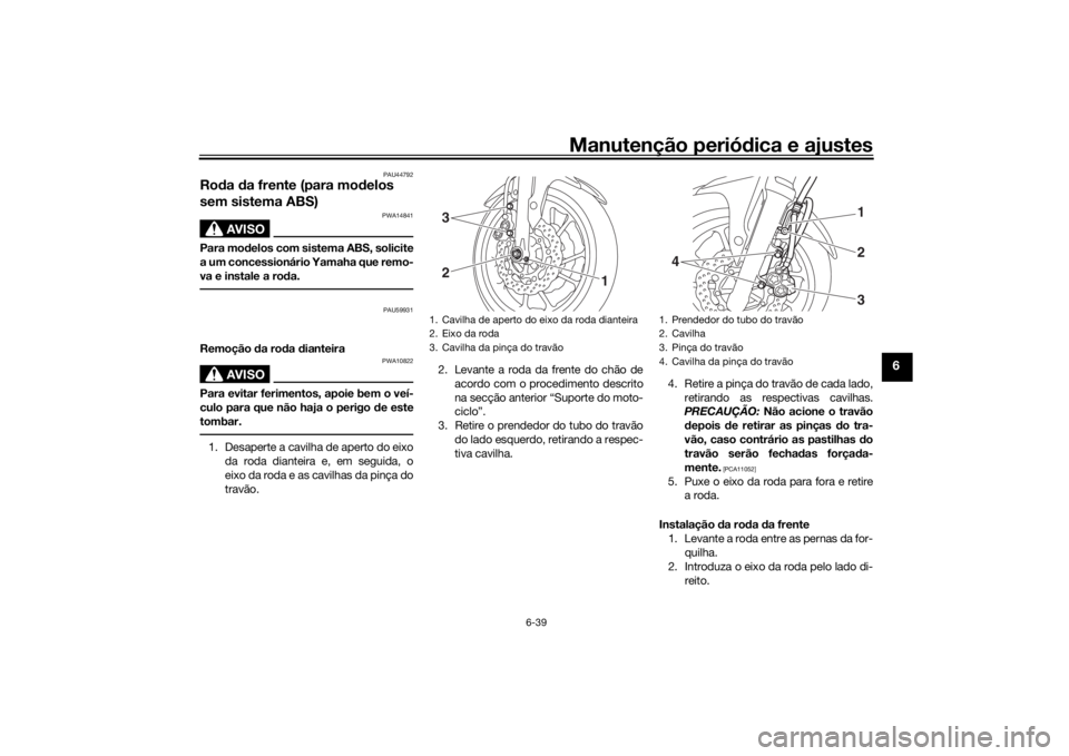 YAMAHA MT-07 2016 Manual de utilização (in Portuguese) Manutenção periódica e ajustes
6-39
6
PAU44792
Ro da da frente (para mo delos
sem sistema ABS)
AVISO
PWA14841
Para mo delos com sistema ABS, solicite
a um concessionário Yamaha que remo-
va e in YAMAHA MT-07 2016 Manual de utilização (in Portuguese) Manutenção periódica e ajustes
6-39
6
PAU44792
Ro da da frente (para mo delos
sem sistema ABS)
AVISO
PWA14841
Para mo delos com sistema ABS, solicite
a um concessionário Yamaha que remo-
va e in
