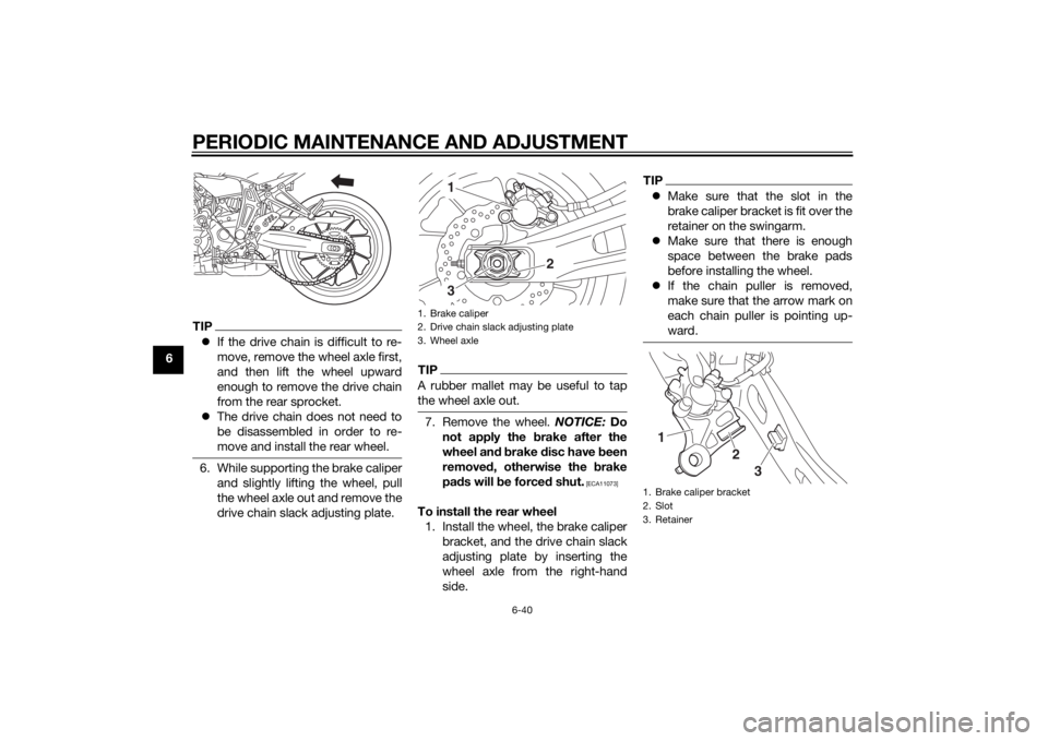 YAMAHA MT-07 2015 Owners Manual PERIODIC MAINTENANCE AND ADJUSTMENT
6-40
6
TIPIf the drive chain is difficult to re-
move, remove the wheel axle first,
and then lift the wheel upward
enough to remove the drive chain
from the rear YAMAHA MT-07 2015 Owners Manual PERIODIC MAINTENANCE AND ADJUSTMENT
6-40
6
TIPIf the drive chain is difficult to re-
move, remove the wheel axle first,
and then lift the wheel upward
enough to remove the drive chain
from the rear