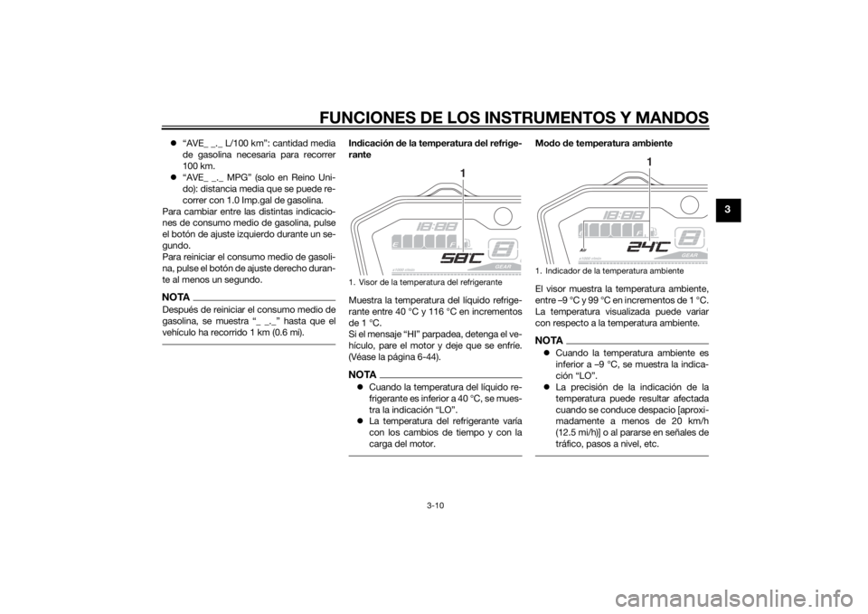 YAMAHA MT-07 2015  Manuale de Empleo (in Spanish) FUNCIONES DE LOS INSTRUMENTOS Y MANDOS
3-10
3
“AVE_ _._ L/100 km”: cantidad media
de gasolina necesaria para recorrer
100 km.
 “AVE_ _._ MPG” (solo en Reino Uni-
do): distancia media que